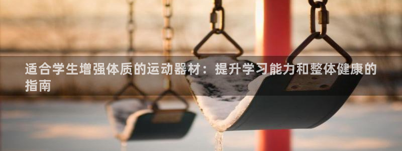 意昂体育3招商电话是多少号码:适合学生增强体质的运动器材:提