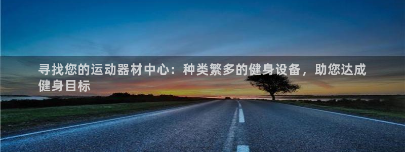 意昂体育3招商电话号码:寻找您的运动器材中心:种类繁多的健身